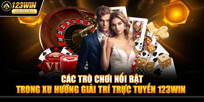 Các Trò Chơi Nổi Bật Trong Xu Hướng Giải Trí Trực Tuyến 123win