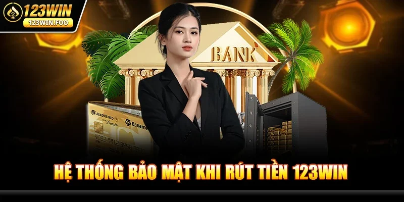 Hệ thống bảo mật khi Rút tiền 123win