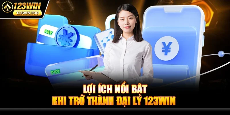 Lợi ích nổi bật khi trở thành Đại lý 123win