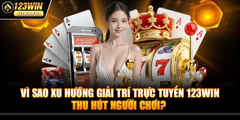 Xu Hướng Giải Trí Trực Tuyến 123win - Tâm Điểm Game Online